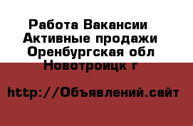 Работа Вакансии - Активные продажи. Оренбургская обл.,Новотроицк г.